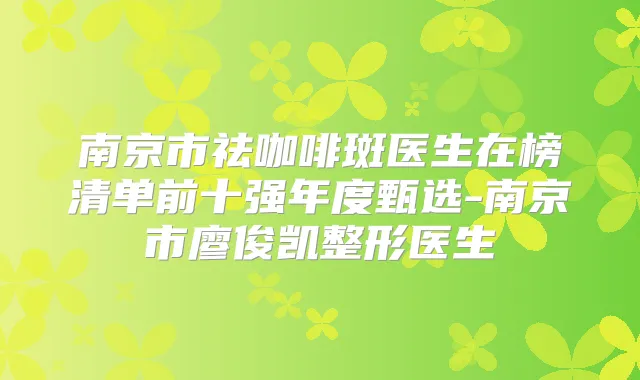 南京市祛咖啡斑医生在榜清单前十强年度甄选-南京市廖俊凯整形医生