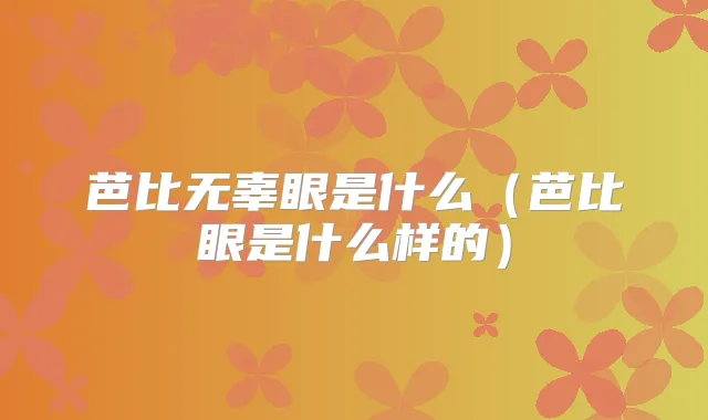 芭比无辜眼是什么(芭比眼是什么样的)