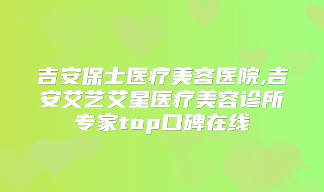 吉安保士医疗美容医院,吉安艾艺艾星医疗美容诊所专家top口碑在线