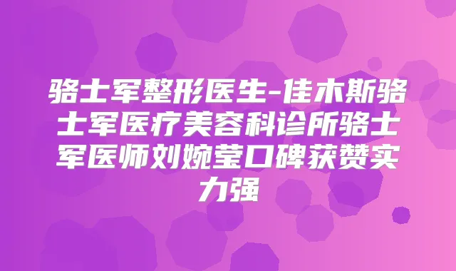 骆士军整形医生-佳木斯骆士军医疗美容科诊所骆士军医师刘婉莹口碑获赞实力强