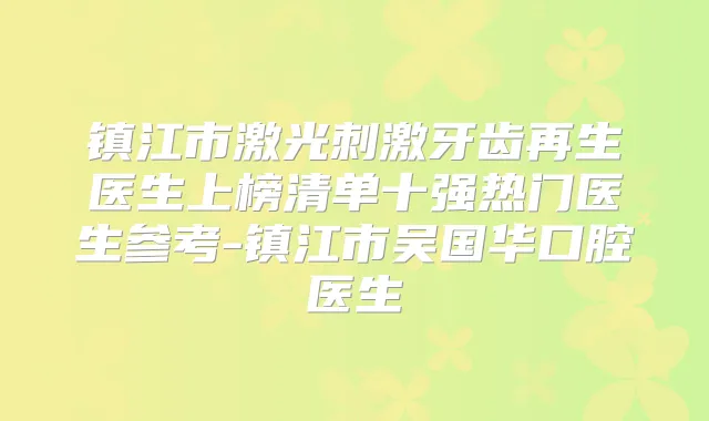 镇江市激光刺激牙齿再生医生上榜清单十强热门医生参考-镇江市吴国华口腔医生