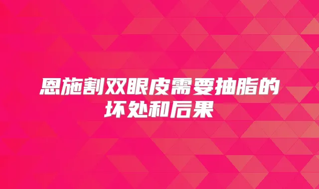 恩施割双眼皮需要抽脂的坏处和后果