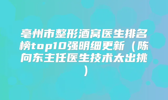 亳州市整形酒窝医生排名榜top10强明细更新（陈向东主任医生技术太出挑）