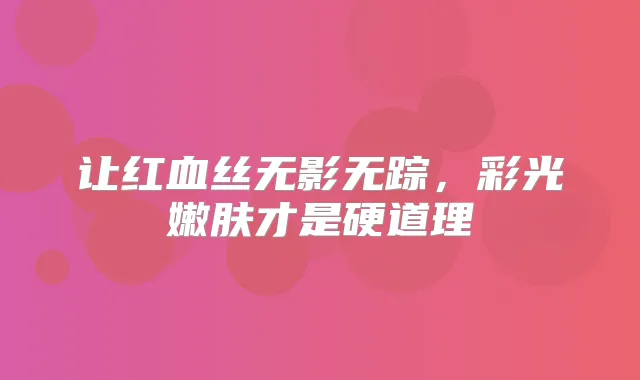 title="让红血丝无影无踪，彩光嫩肤才是硬道理"