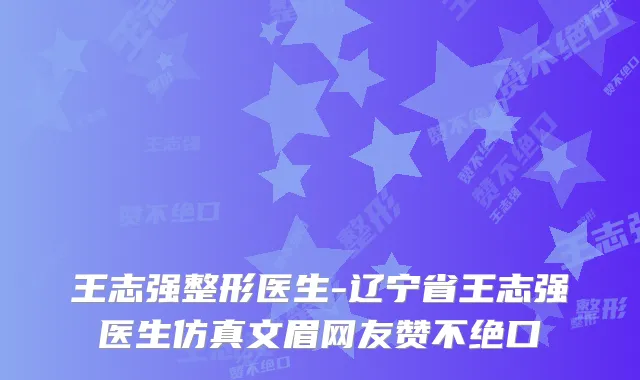 王志强整形医生-辽宁省王志强医生仿真文眉网友赞不绝口