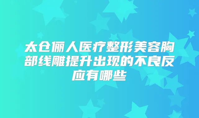 太仓俪人医疗整形美容胸部线雕提升出现的不良反应有哪些