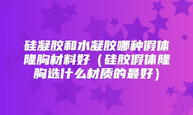 硅凝胶和水凝胶哪种假体隆胸材料好（硅胶假体隆胸选什么材质的好）