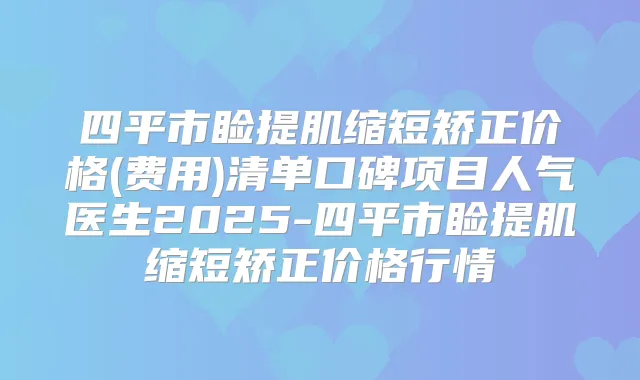 四平市睑提肌缩短矫正价格(费用)清单口碑项目人气医生2025-四平市睑提肌缩短矫正价格行情