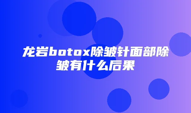 龙岩除皱针面部除皱有什么后果