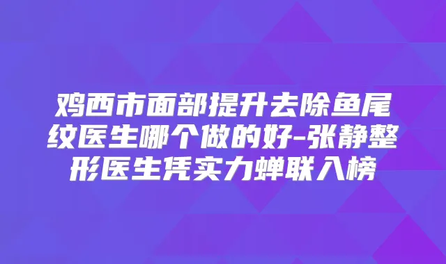 鸡西市面部提升去除鱼尾纹医生哪个做的好-张静整形医生凭实力蝉联入榜