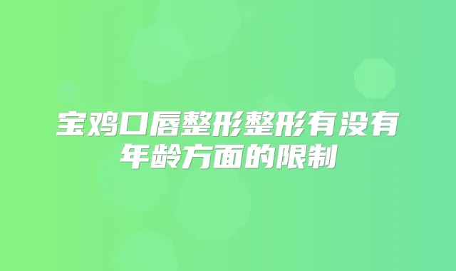宝鸡口唇整形整形有没有年龄方面的限制