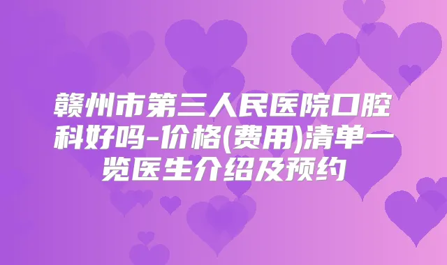 赣州市第三人民医院口腔科好吗-价格(费用)清单一览医生介绍及预约
