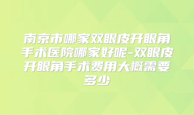 南京市哪家双眼皮开眼角手术医院哪家好呢-双眼皮开眼角手术费用大概需要多少