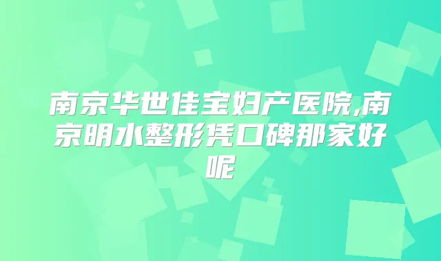 南京华世佳宝妇产医院,南京明水整形凭口碑那家好呢