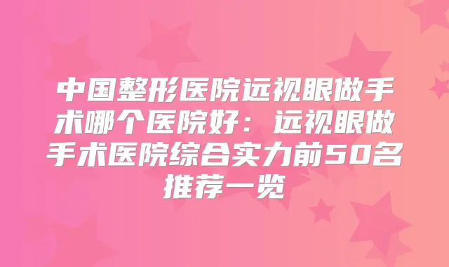 中国整形医院远视眼做手术哪个医院好:远视眼做手术医院综合实力前50名推荐一览
