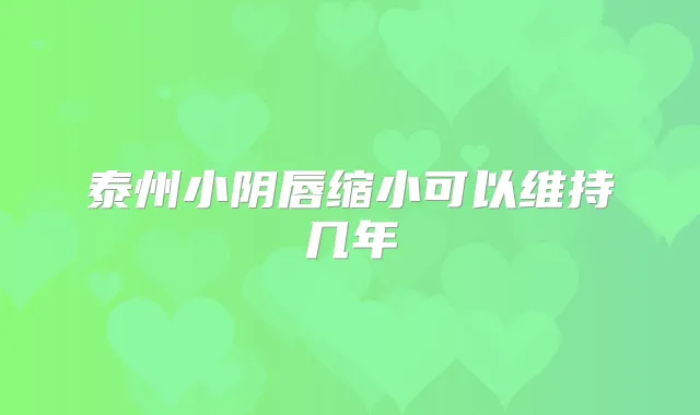 泰州小阴唇缩小可以维持几年