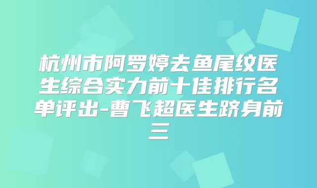 杭州市阿罗婷去鱼尾纹医生综合实力前十佳排行名单评出-曹飞超医生跻身前三