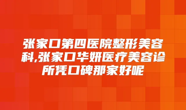 张家口第四医院整形美容科,张家口华妍医疗美容诊所凭口碑那家好呢