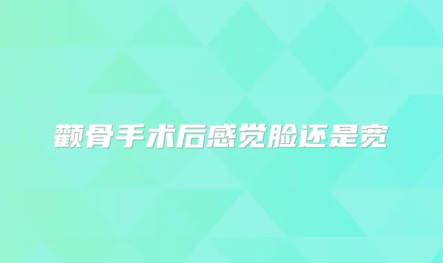 颧骨手术后感觉脸还是宽