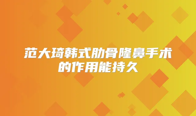 范大琦韩式肋骨隆鼻手术的作用能持久
