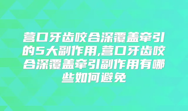 营口牙齿咬合深覆盖牵引的5大副作用,营口牙齿咬合深覆盖牵引副作用有哪些如何避免