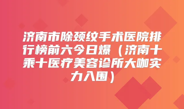 济南市除颈纹手术医院排行榜前六今日爆(济南十乘十医疗美容诊所大咖实力入围)