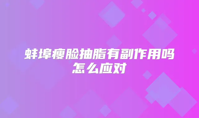 蚌埠瘦脸抽脂有副作用吗怎么应对