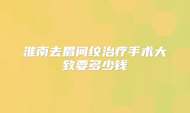 淮南去眉间纹手术大致要多少钱