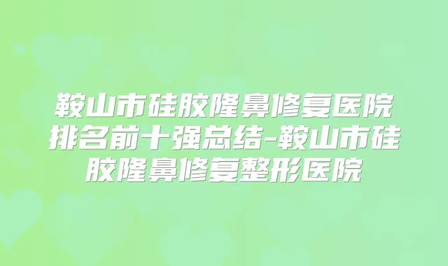 鞍山市硅胶隆鼻修复医院排名前十强总结-鞍山市硅胶隆鼻修复整形医院