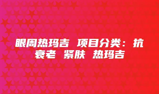 眼周热玛吉 项目分类:抗衰老 紧肤 热玛吉