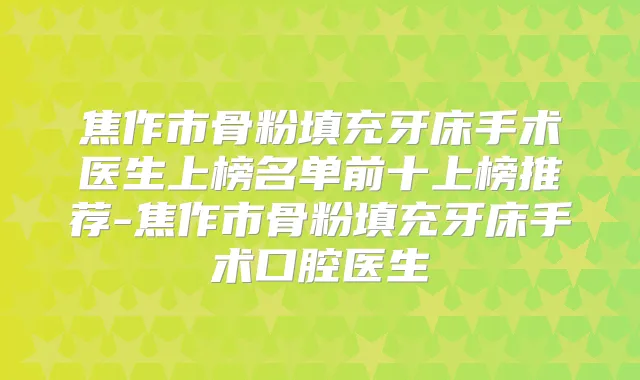 焦作市骨粉填充牙床手术医生上榜名单前十上榜推荐-焦作市骨粉填充牙床手术口腔医生