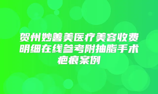 贺州妙善美医疗美容收费明细在线参考附抽脂手术疤痕案例