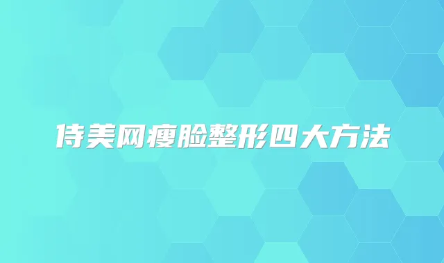 侍美网瘦脸整形四大方法