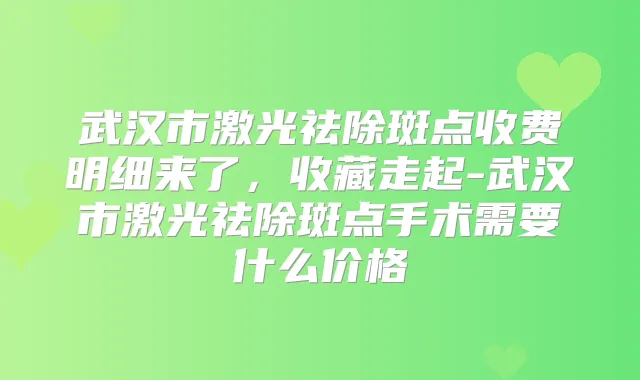 武汉市激光祛除斑点收费明细来了,收藏走起-武汉市激光祛除斑点手术需要什么价格