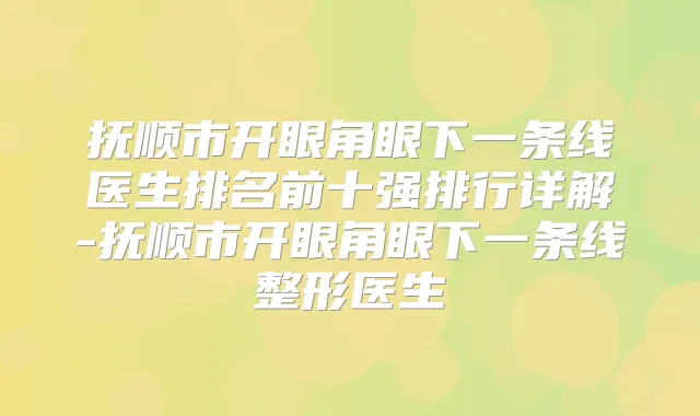 抚顺市开眼角眼下一条线医生排名前十强排行详解-抚顺市开眼角眼下一条线整形医生