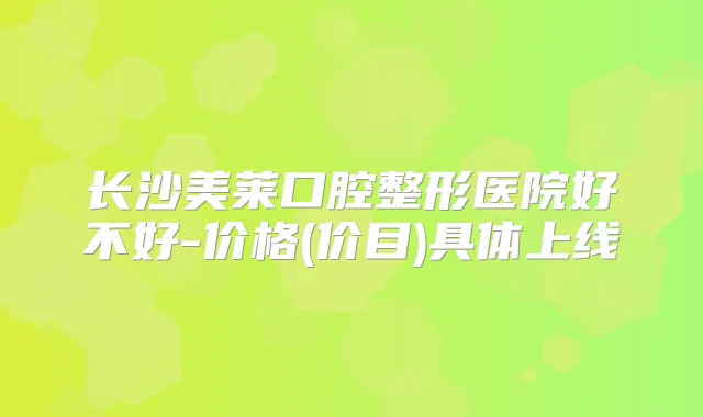 长沙美莱口腔整形医院好不好-价格(价目)具体上线