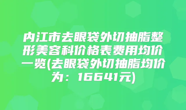 内江市去眼袋外切抽脂整形美容科价格表费用均价一览(去眼袋外切抽脂均价为:16641元)