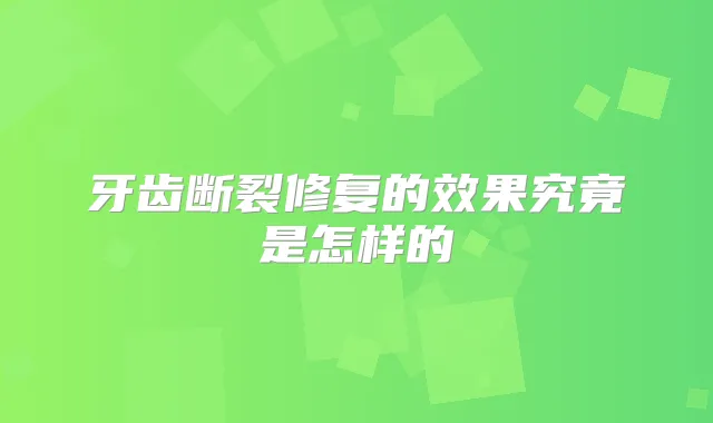 牙齿断裂修复的效果究竟是怎样的