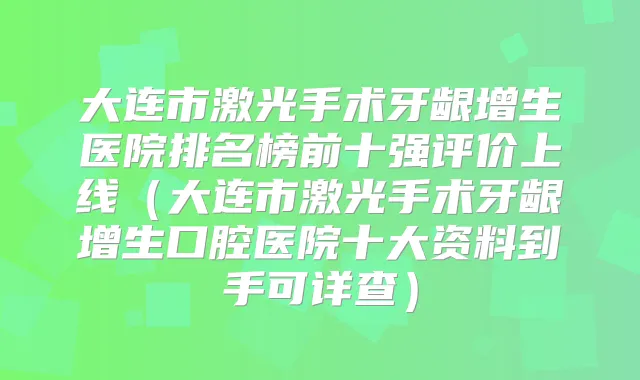 大连市激光手术牙龈增生医院排名榜前十强评价上线(大连市激光手术牙龈增生口腔医院十大资料到手可详查)