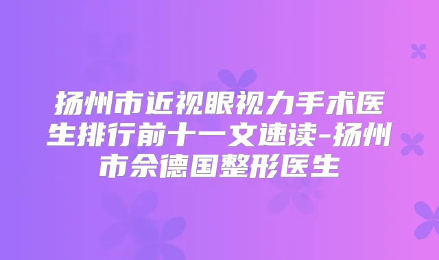 扬州市近视眼视力手术医生排行前十一文速读-扬州市佘德国整形医生