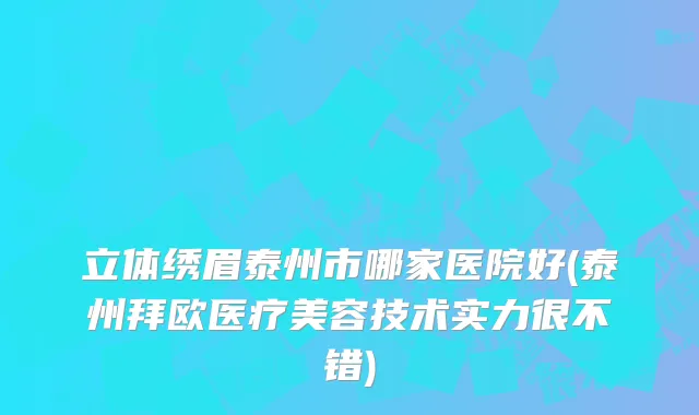 立体绣眉泰州市哪家医院好(泰州拜欧医疗美容技术实力很不错)