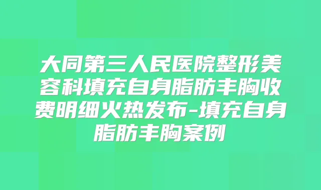 大同第三人民医院整形美容科填充自身脂肪丰胸收费明细火热发布-填充自身脂肪丰胸案例