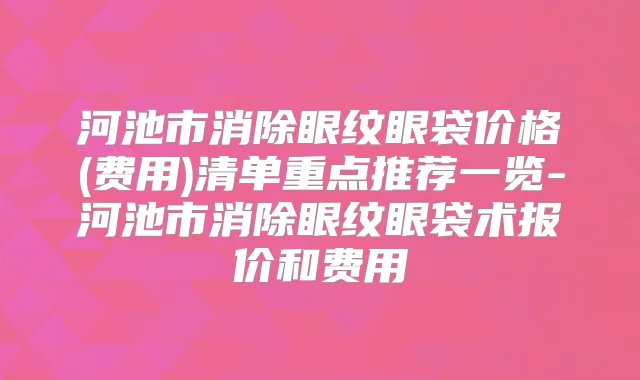 河池市消除眼纹眼袋价格(费用)清单重点推荐一览-河池市消除眼纹眼袋术报价和费用
