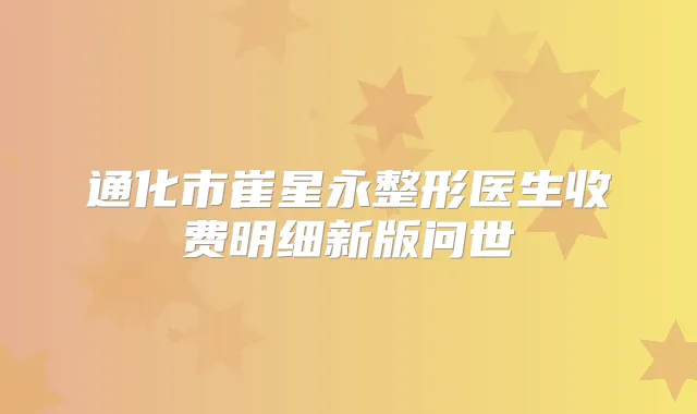 通化市崔星永整形医生收费明细新版问世