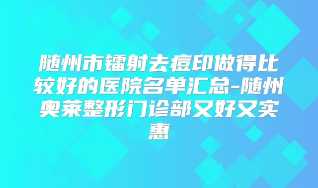 随州市镭射去痘印做得比较好的医院名单汇总-随州奥莱整形门诊部又好又实惠