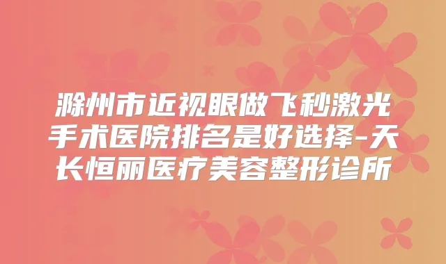 滁州市近视眼做飞秒激光手术医院排名是好选择-天长恒丽医疗美容整形诊所