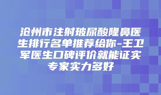 沧州市注射玻尿酸隆鼻医生排行名单推荐给你-王卫军医生口碑评价就能证实专家实力多好