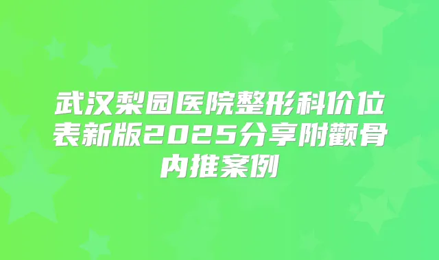 武汉梨园医院整形科价位表新版2025分享附颧骨内推案例