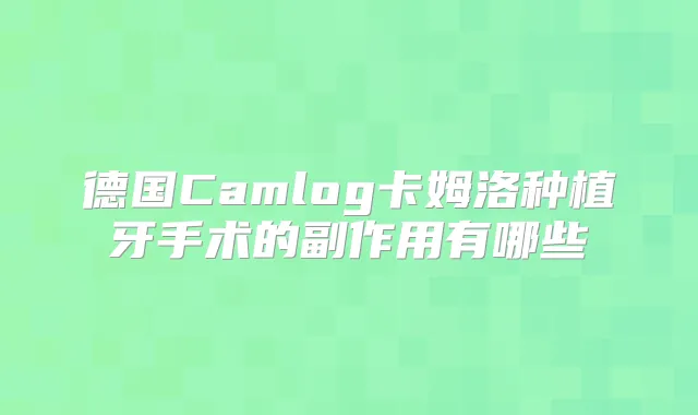 德国Camlog卡姆洛种植牙手术的副作用有哪些