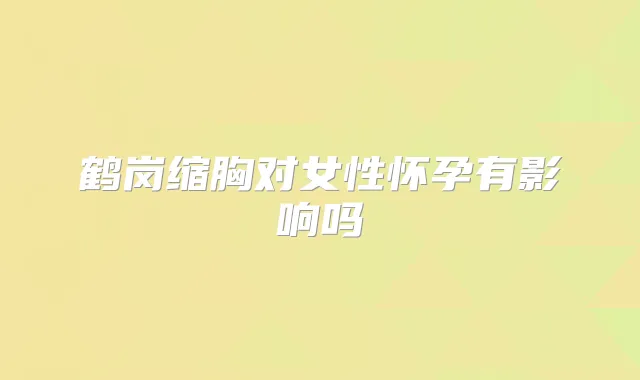 鹤岗缩胸对女性怀孕有影响吗